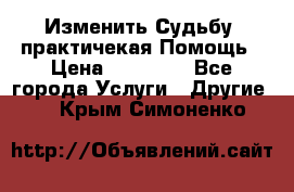 Изменить Судьбу, практичекая Помощь › Цена ­ 15 000 - Все города Услуги » Другие   . Крым,Симоненко